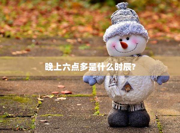 晚上六点多是什么时辰?