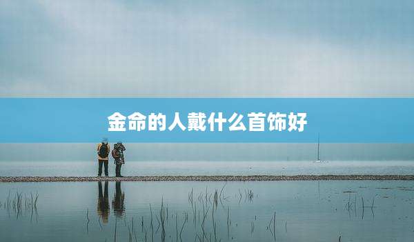 金命的人戴什么首饰好