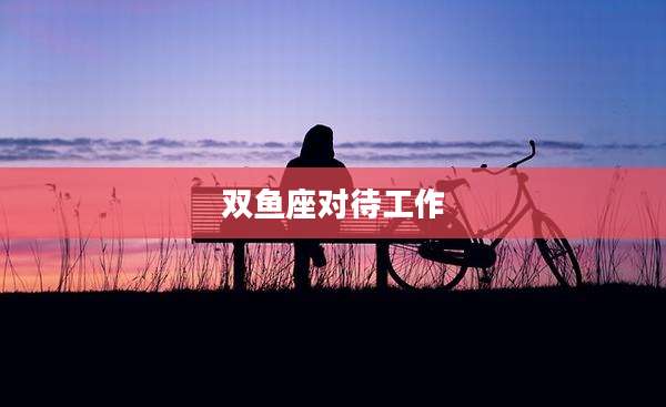 双鱼座对待工作
