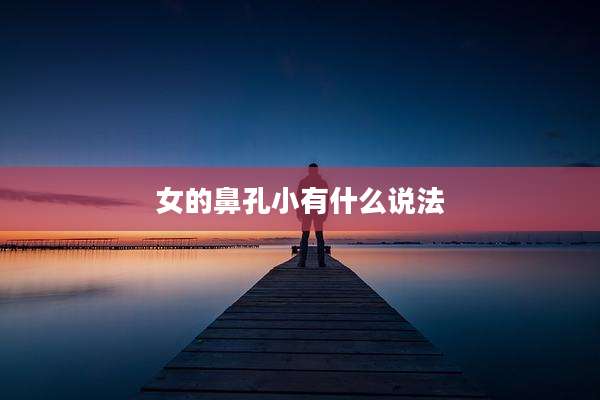 女的鼻孔小有什么说法