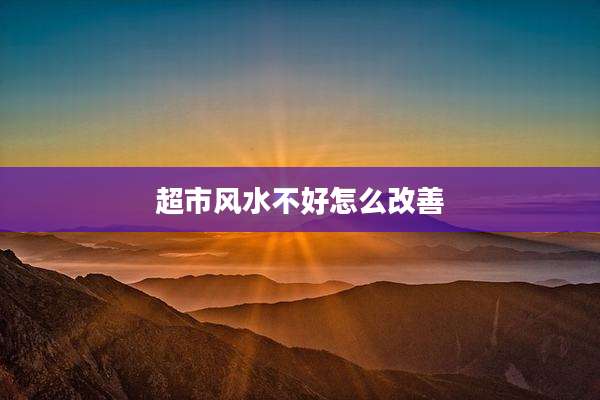 超市风水不好怎么改善