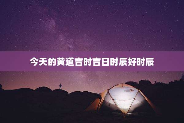 今天的黄道吉时吉日时辰好时辰