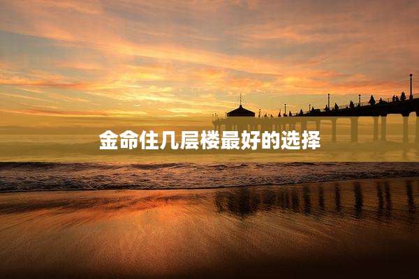 金命住几层楼最好的选择