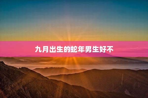 九月出生的蛇年男生好不