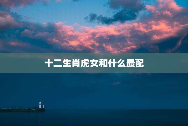 十二生肖虎女和什么最配