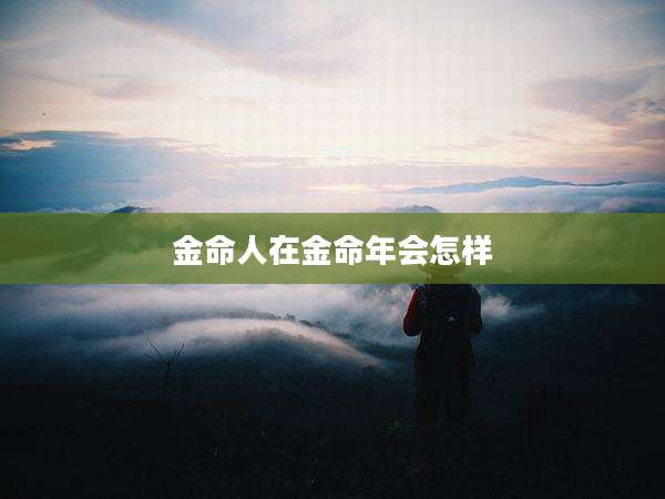 金命人在金命年会怎样