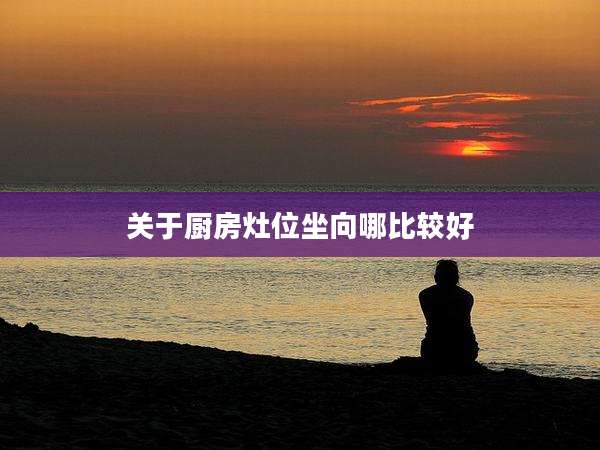 关于厨房灶位坐向哪比较好