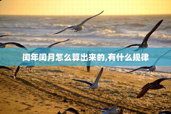 闰年闰月怎么算出来的,有什么规律