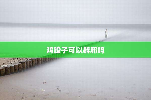 鸡蹬子可以辟邪吗