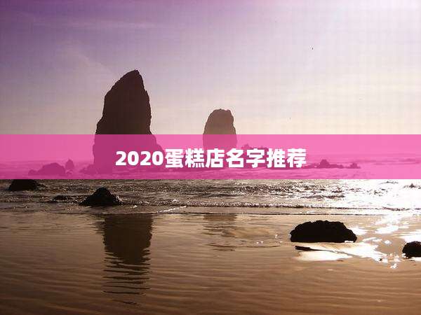 2020蛋糕店名字推荐