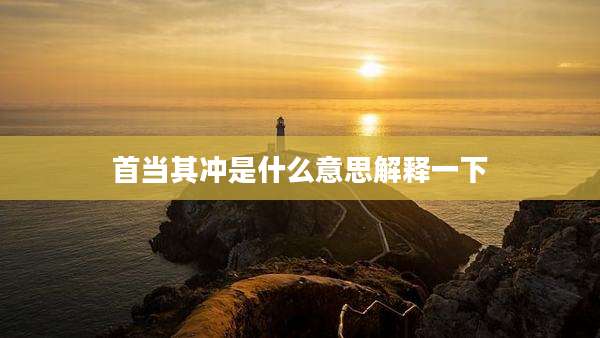 首当其冲是什么意思解释一下