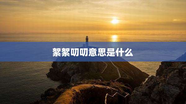 絮絮叨叨意思是什么