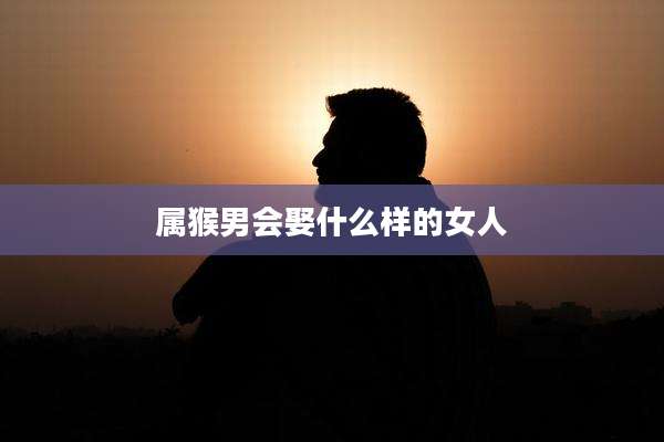 属猴男会娶什么样的女人
