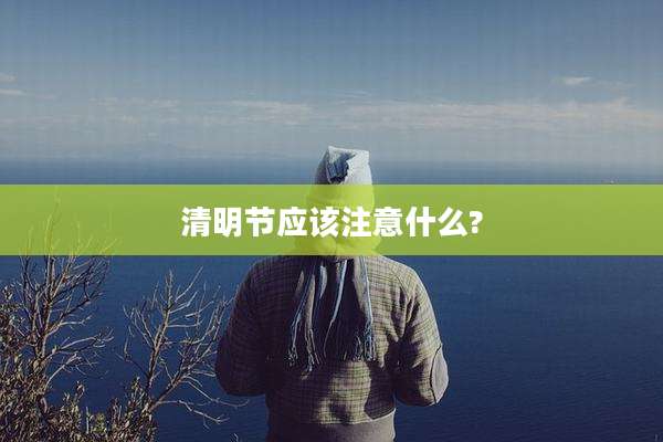 清明节应该注意什么?