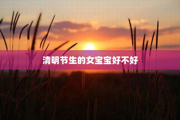 清明节生的女宝宝好不好