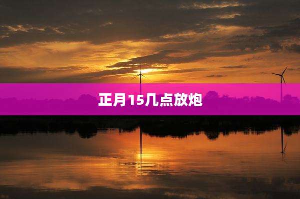 正月15几点放炮