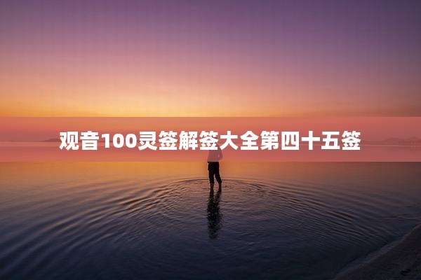 观音100灵签解签大全第四十五签