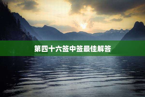 第四十六签中签最佳解答
