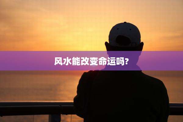 风水能改变命运吗?