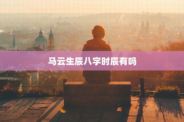 马云生辰八字时辰有吗