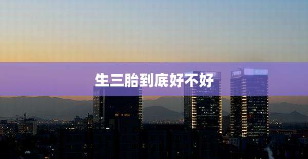 生三胎到底好不好
