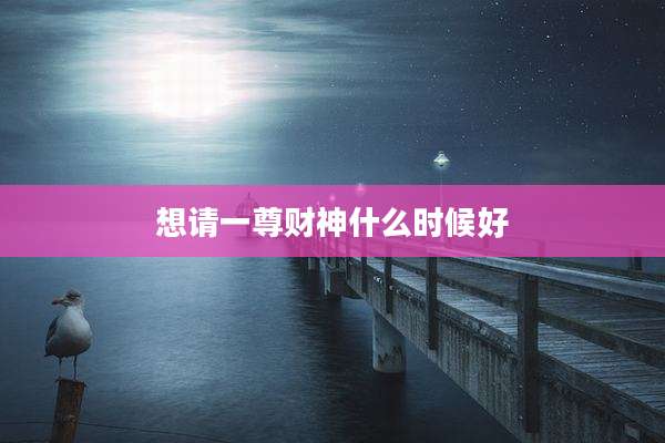 想请一尊财神什么时候好