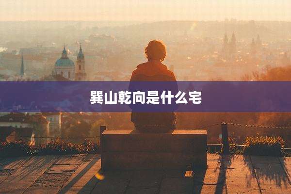 巽山乾向是什么宅