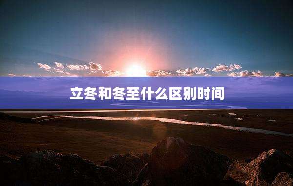立冬和冬至什么区别时间