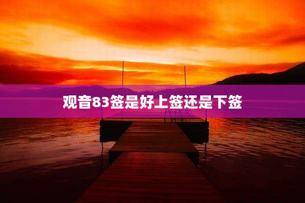 观音83签是好上签还是下签