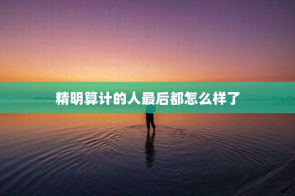 精明算计的人最后都怎么样了