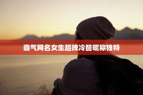 霸气网名女生超拽冷酷昵称独特