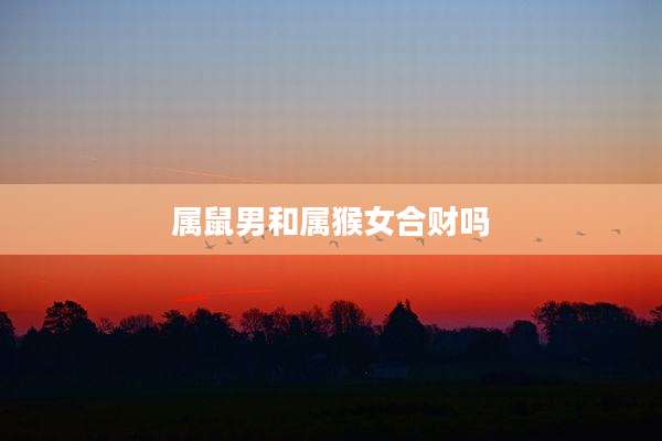 属鼠男和属猴女合财吗
