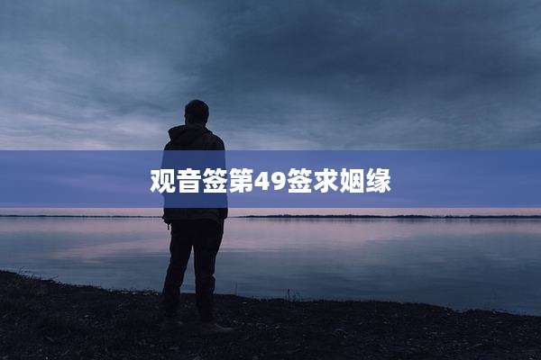 观音签第49签求姻缘