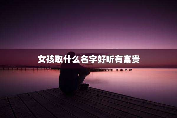 女孩取什么名字好听有富贵