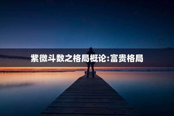 紫微斗数之格局概论:富贵格局