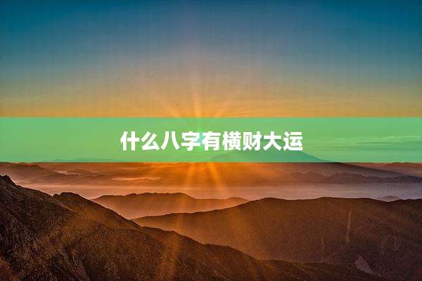 什么八字有横财大运