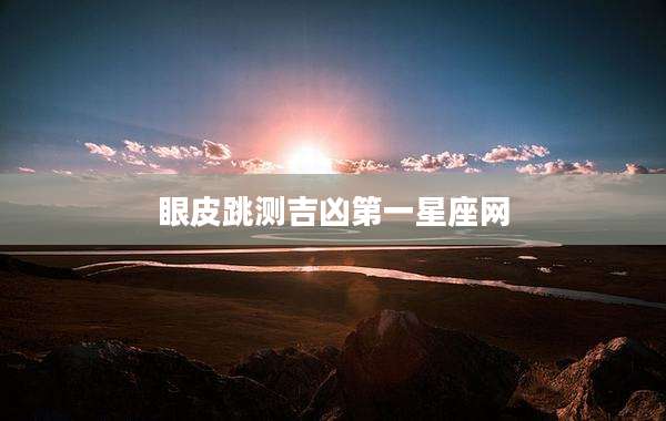 眼皮跳测吉凶第一星座网