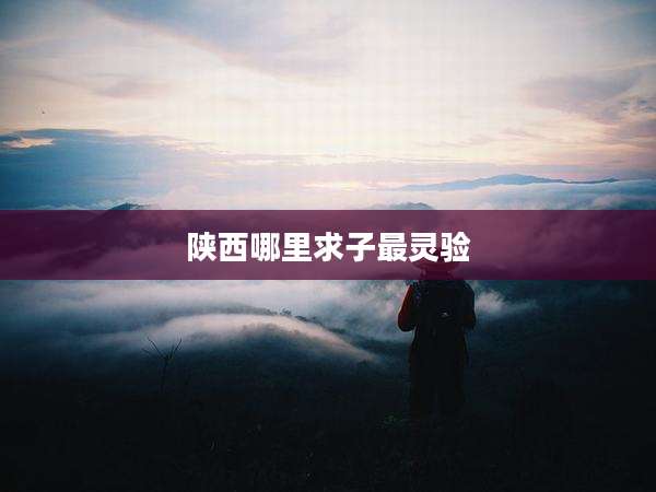 陕西哪里求子最灵验