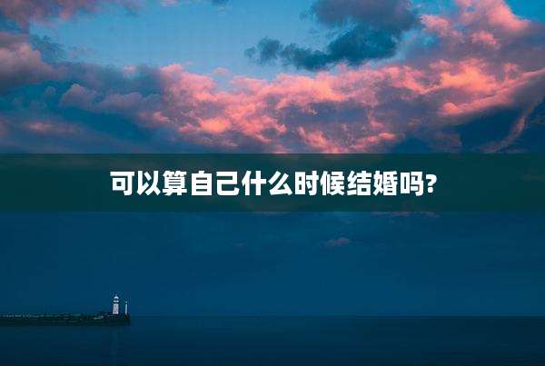 可以算自己什么时候结婚吗?