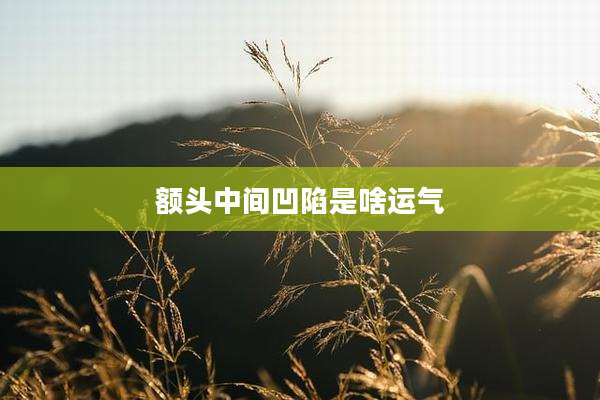 额头中间凹陷是啥运气
