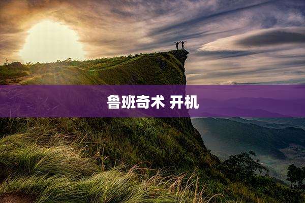 鲁班奇术 开机