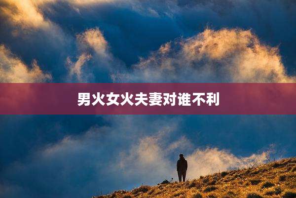 男火女火夫妻对谁不利