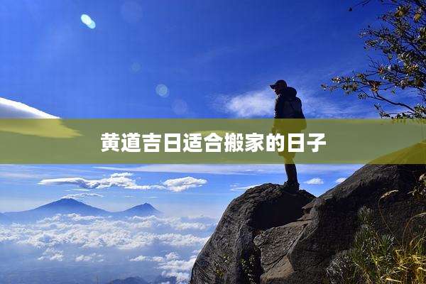 黄道吉日适合搬家的日子