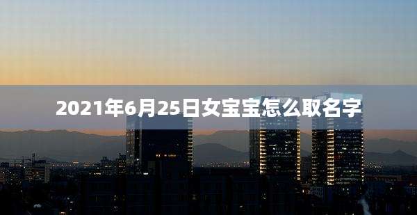 2021年6月25日女宝宝怎么取名字