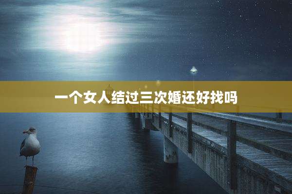 一个女人结过三次婚还好找吗