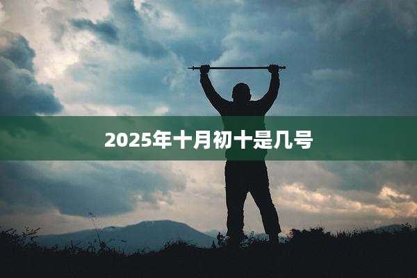 2025年十月初十是几号