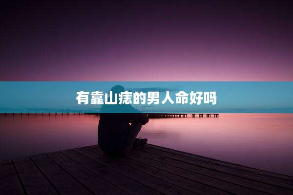 有靠山痣的男人命好吗