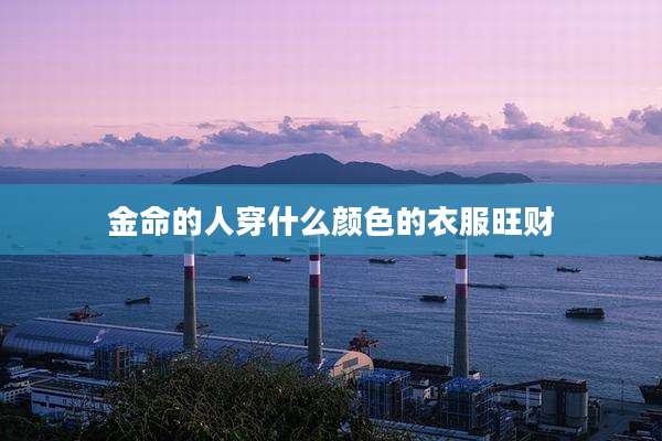 金命的人穿什么颜色的衣服旺财