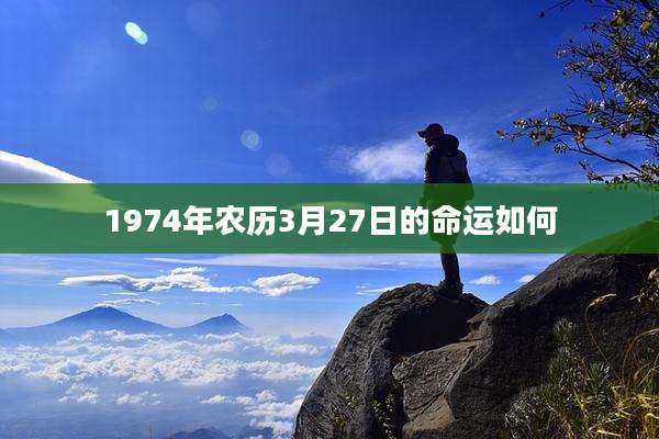 1974年农历3月27日的命运如何