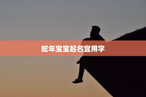 蛇年宝宝起名宜用字